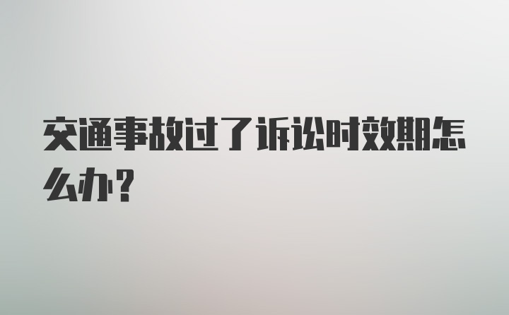 交通事故过了诉讼时效期怎么办？