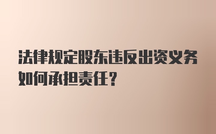 法律规定股东违反出资义务如何承担责任？