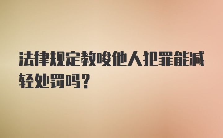 法律规定教唆他人犯罪能减轻处罚吗？