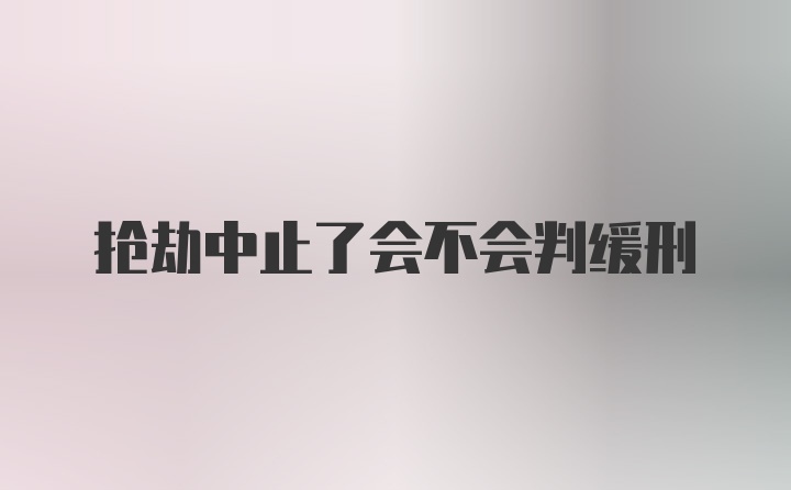 抢劫中止了会不会判缓刑