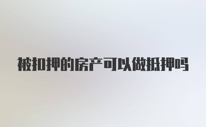 被扣押的房产可以做抵押吗