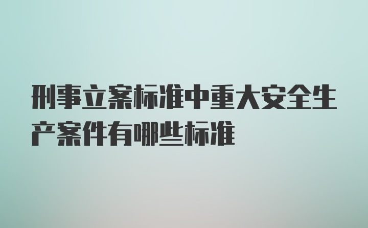 刑事立案标准中重大安全生产案件有哪些标准