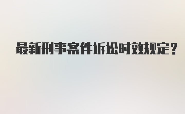 最新刑事案件诉讼时效规定？