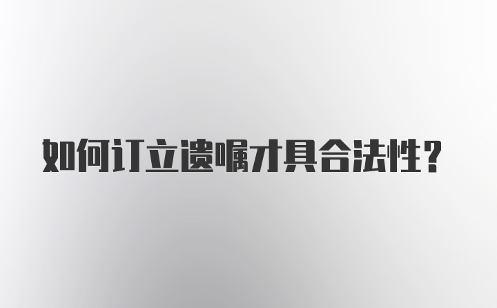 如何订立遗嘱才具合法性？