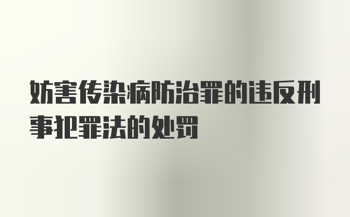 妨害传染病防治罪的违反刑事犯罪法的处罚