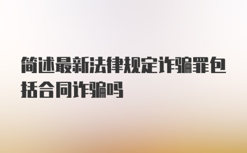 简述最新法律规定诈骗罪包括合同诈骗吗