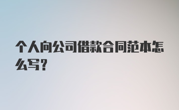 个人向公司借款合同范本怎么写？