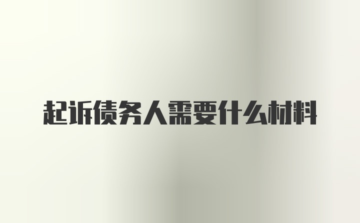 起诉债务人需要什么材料