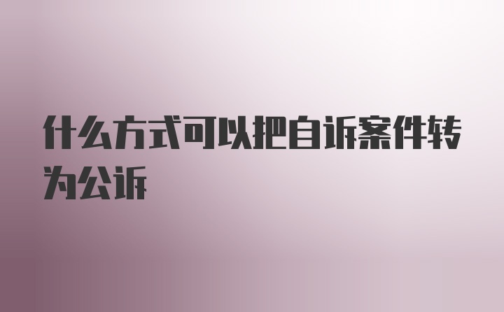 什么方式可以把自诉案件转为公诉