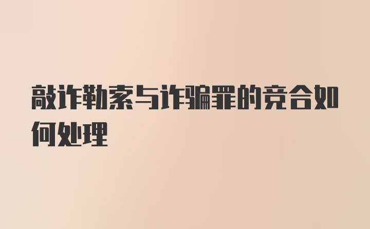 敲诈勒索与诈骗罪的竞合如何处理