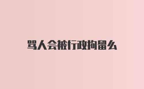 骂人会被行政拘留么