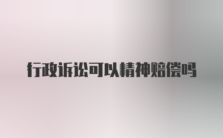 行政诉讼可以精神赔偿吗