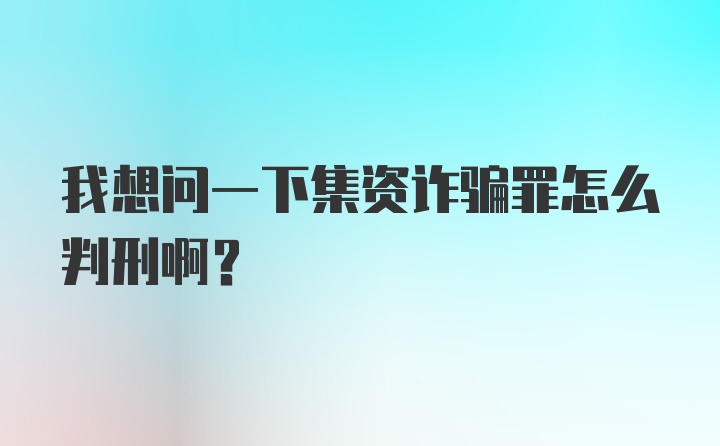 我想问一下集资诈骗罪怎么判刑啊？