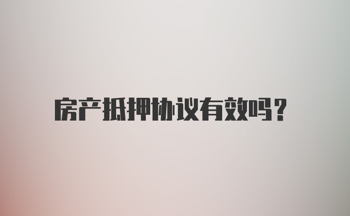 房产抵押协议有效吗?