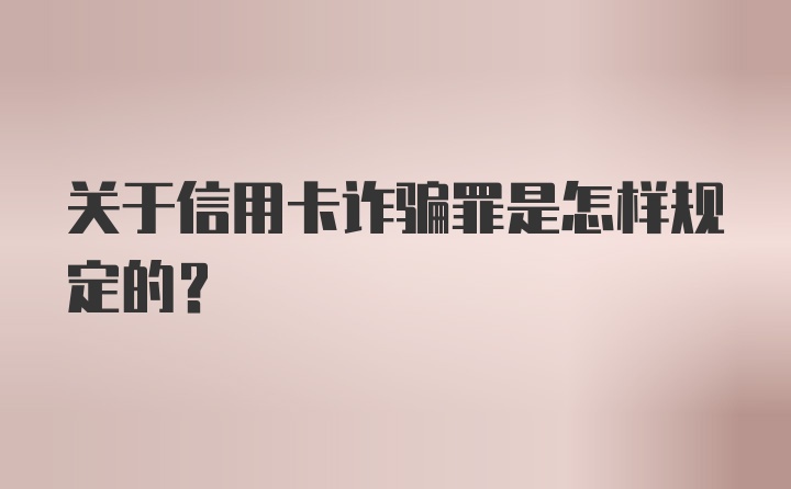 关于信用卡诈骗罪是怎样规定的？