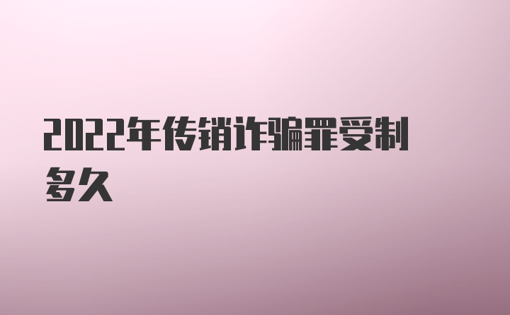 2022年传销诈骗罪受制多久