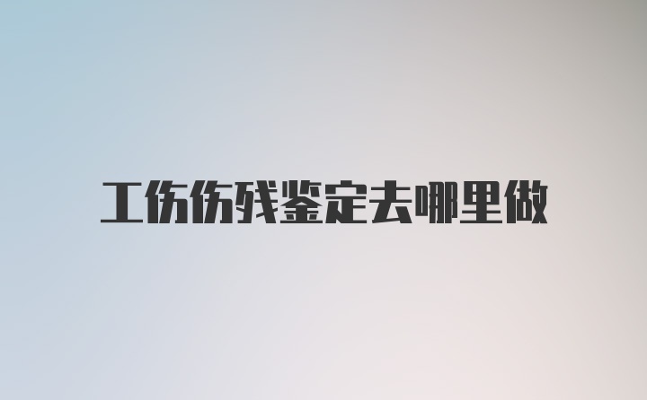 工伤伤残鉴定去哪里做