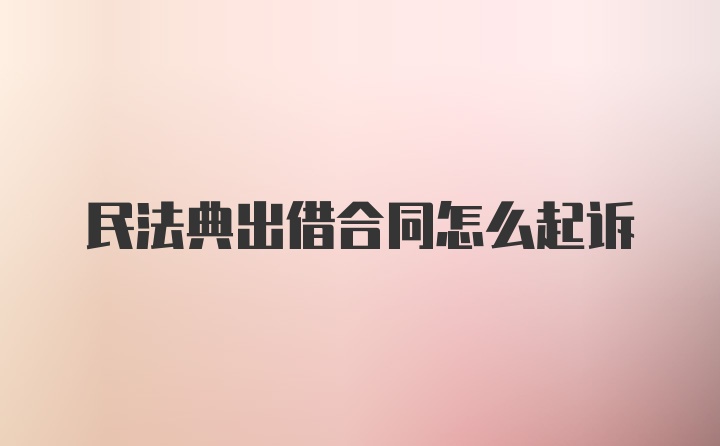 民法典出借合同怎么起诉