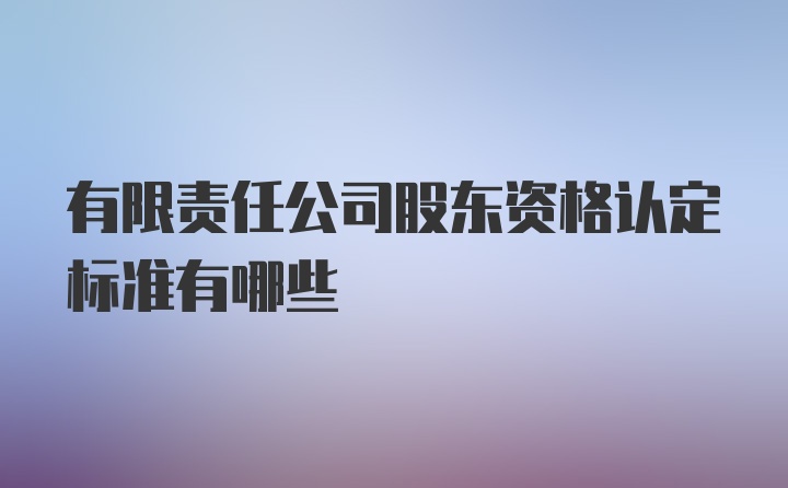 有限责任公司股东资格认定标准有哪些