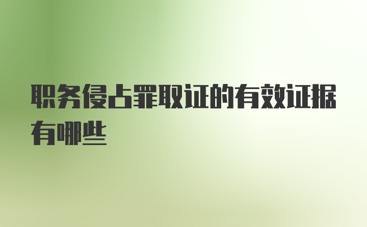 职务侵占罪取证的有效证据有哪些