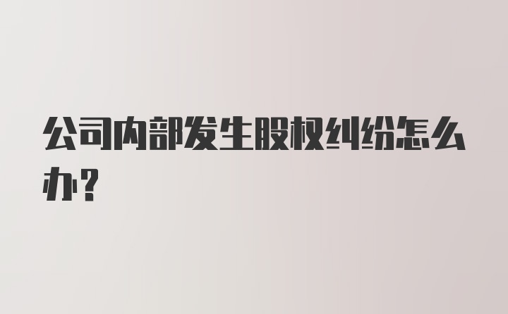 公司内部发生股权纠纷怎么办？