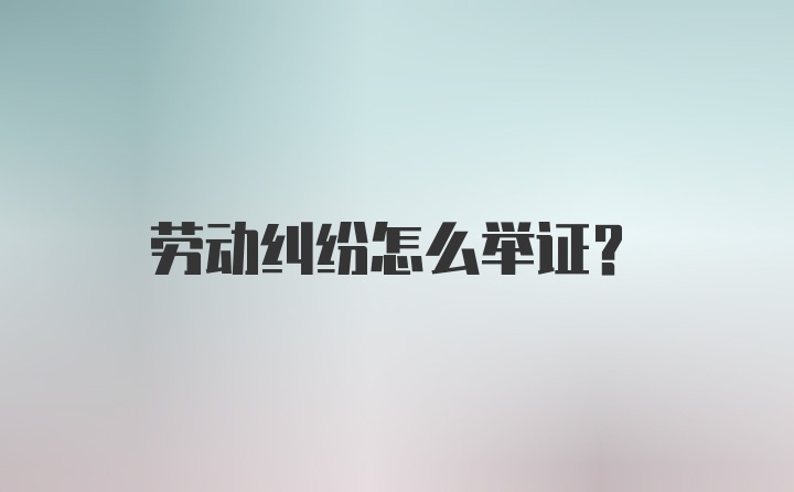 劳动纠纷怎么举证？