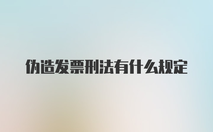 伪造发票刑法有什么规定