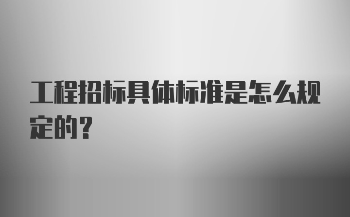 工程招标具体标准是怎么规定的？