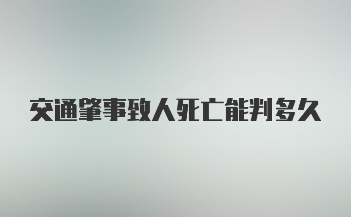 交通肇事致人死亡能判多久