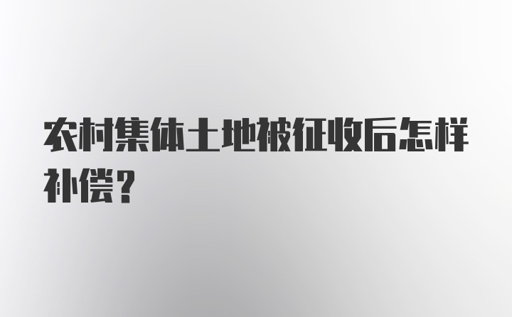 农村集体土地被征收后怎样补偿?