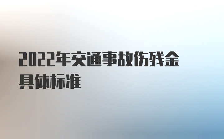 2022年交通事故伤残金具体标准