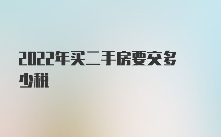 2022年买二手房要交多少税