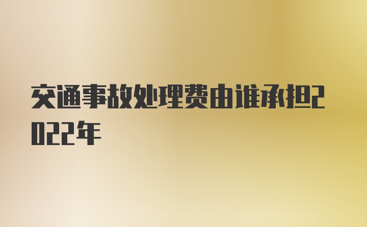 交通事故处理费由谁承担2022年