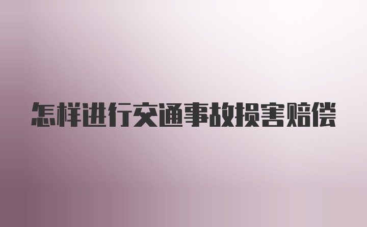 怎样进行交通事故损害赔偿