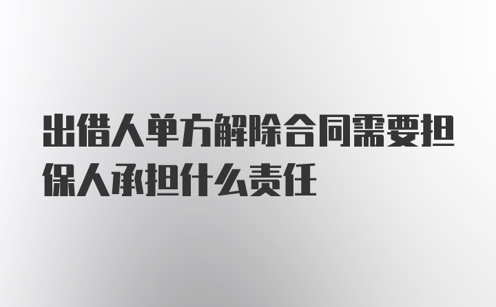 出借人单方解除合同需要担保人承担什么责任