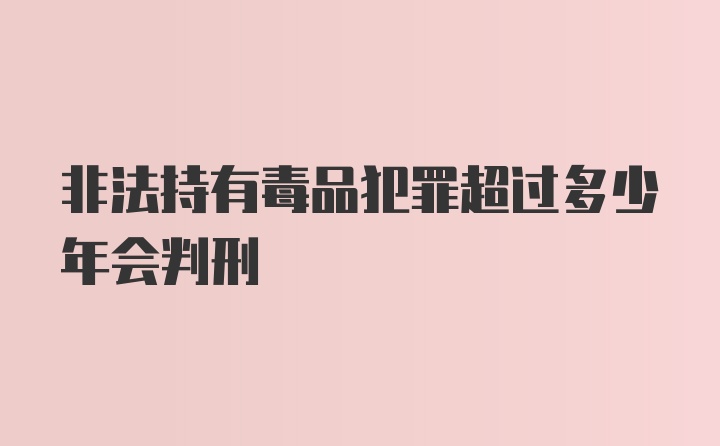 非法持有毒品犯罪超过多少年会判刑