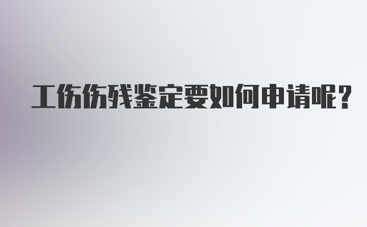 工伤伤残鉴定要如何申请呢？