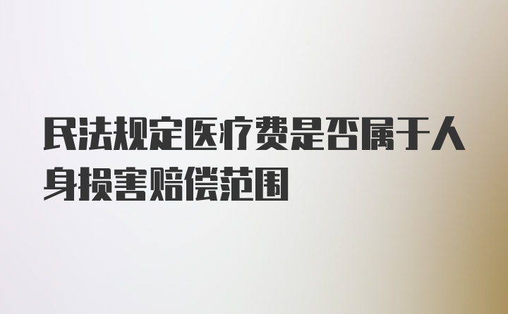 民法规定医疗费是否属于人身损害赔偿范围