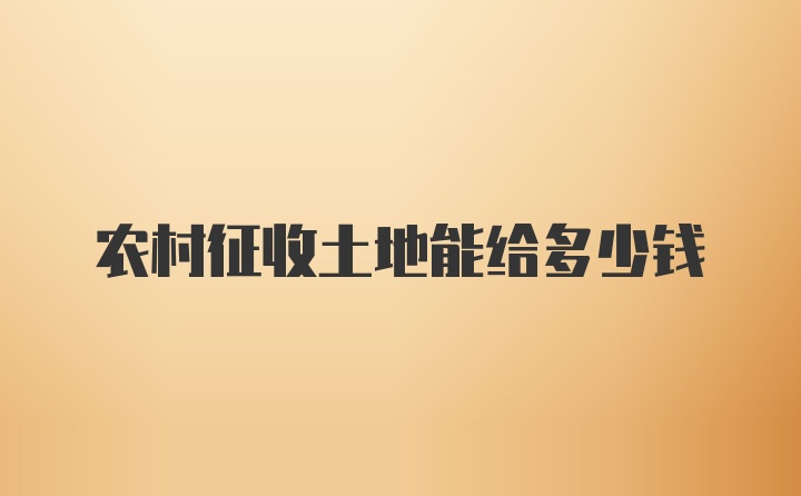 农村征收土地能给多少钱