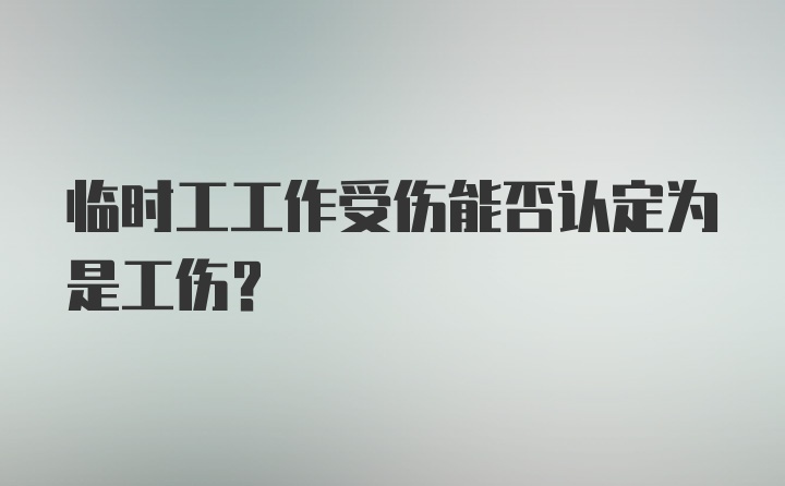 临时工工作受伤能否认定为是工伤？