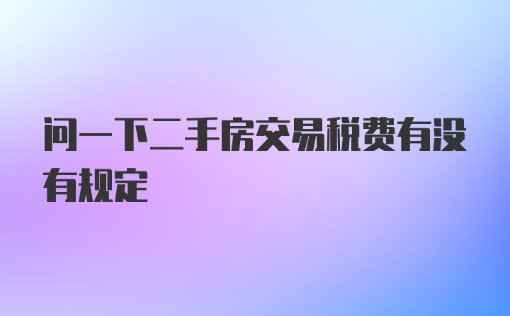 问一下二手房交易税费有没有规定