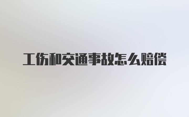 工伤和交通事故怎么赔偿