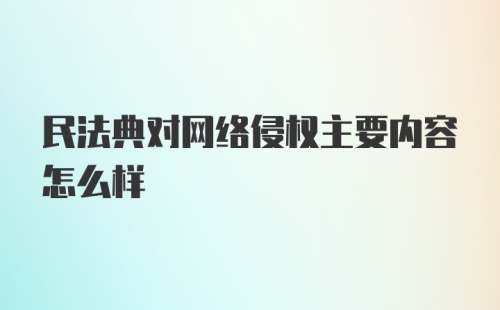 民法典对网络侵权主要内容怎么样