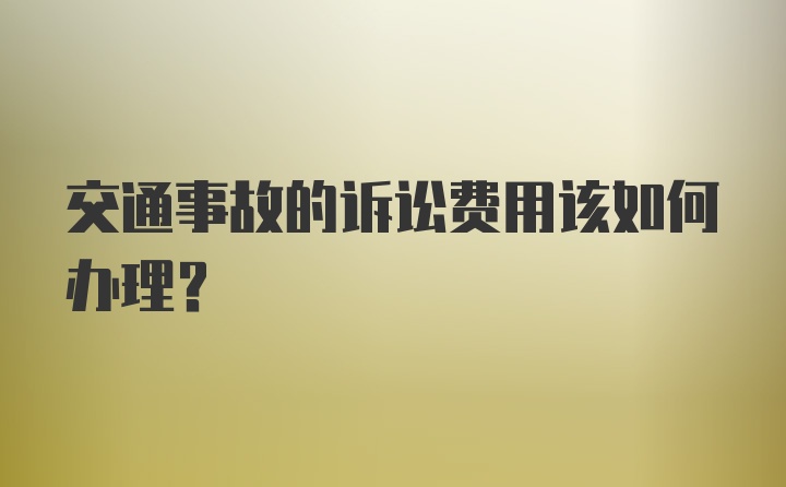 交通事故的诉讼费用该如何办理？