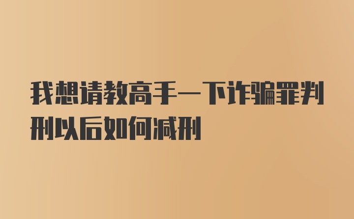 我想请教高手一下诈骗罪判刑以后如何减刑