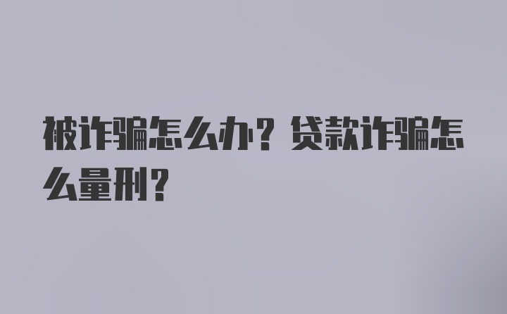 被诈骗怎么办?贷款诈骗怎么量刑?