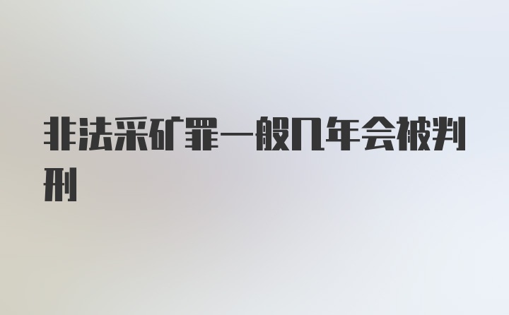 非法采矿罪一般几年会被判刑