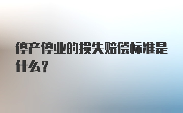 停产停业的损失赔偿标准是什么？