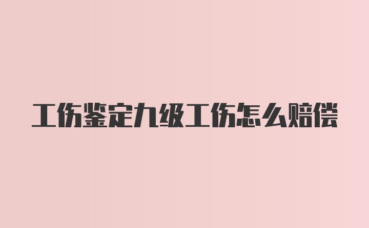 工伤鉴定九级工伤怎么赔偿