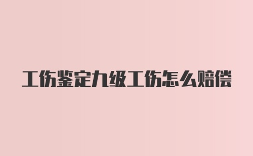 工伤鉴定九级工伤怎么赔偿